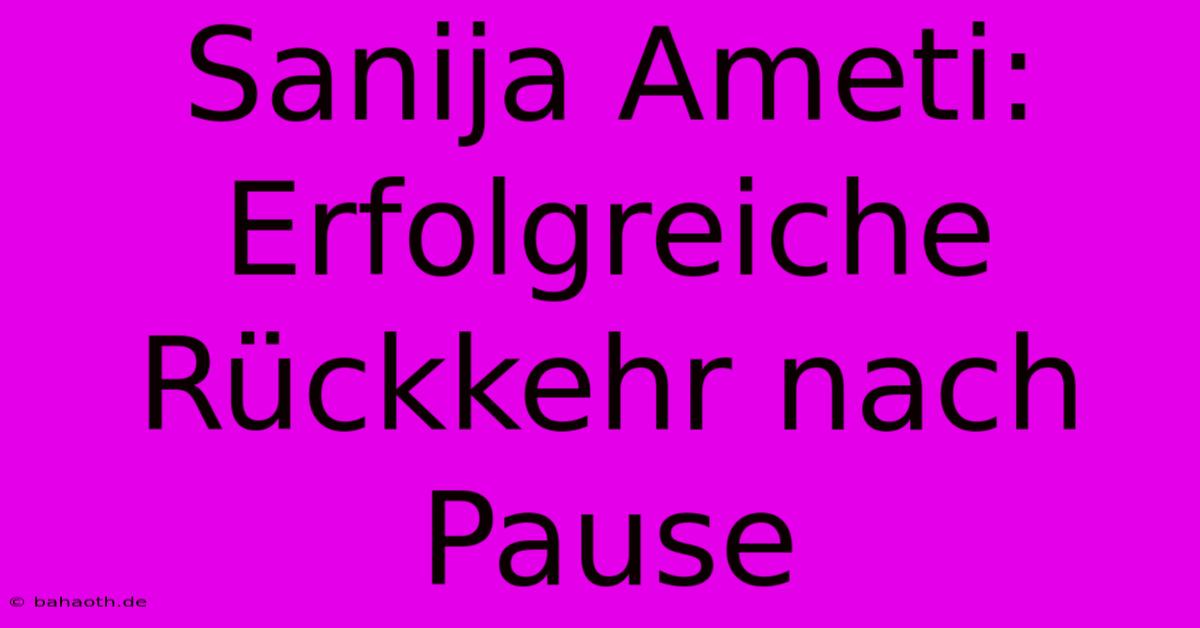 Sanija Ameti:  Erfolgreiche Rückkehr Nach Pause