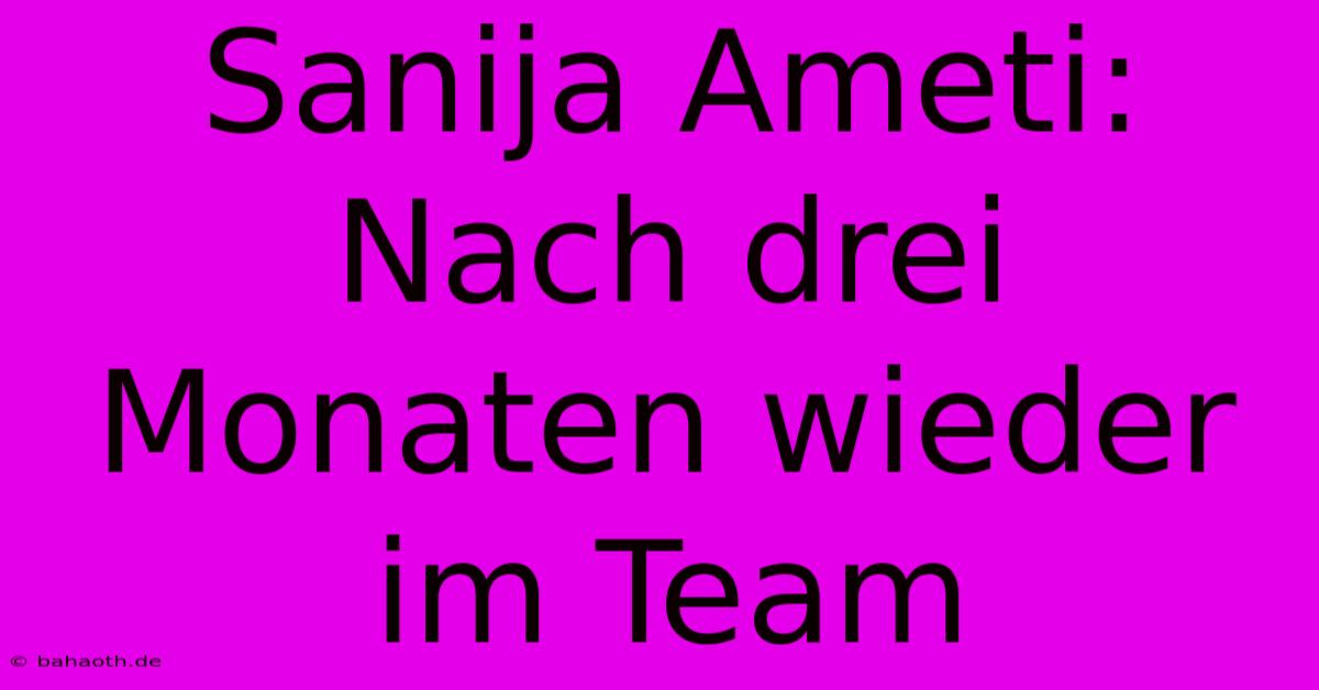 Sanija Ameti: Nach Drei Monaten Wieder Im Team