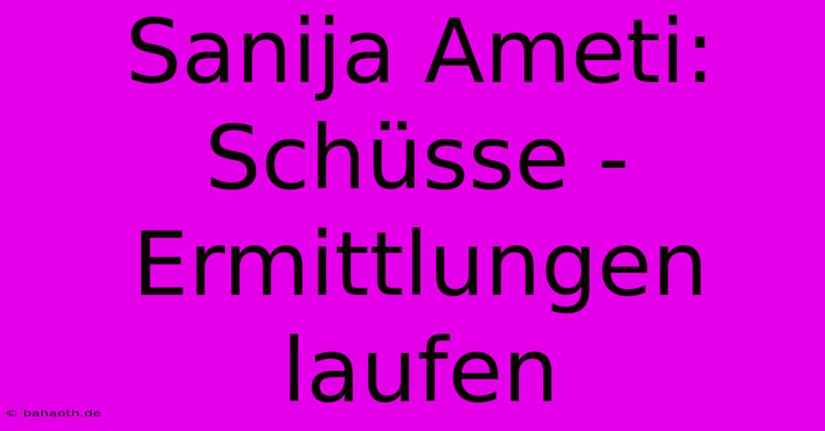 Sanija Ameti: Schüsse - Ermittlungen Laufen