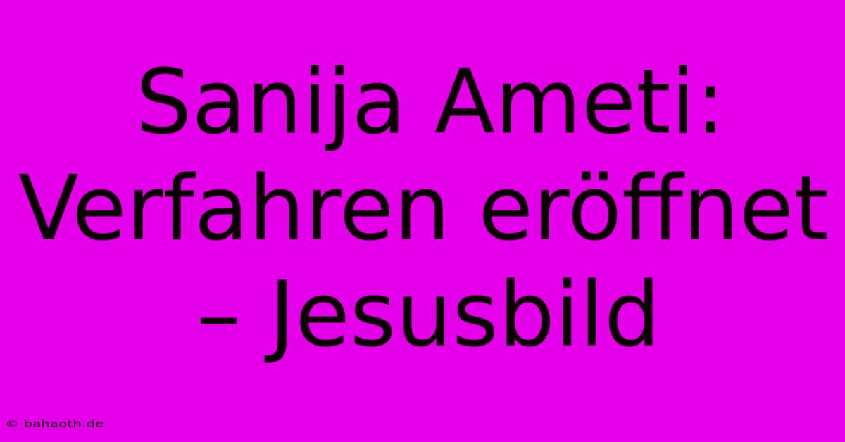 Sanija Ameti: Verfahren Eröffnet – Jesusbild