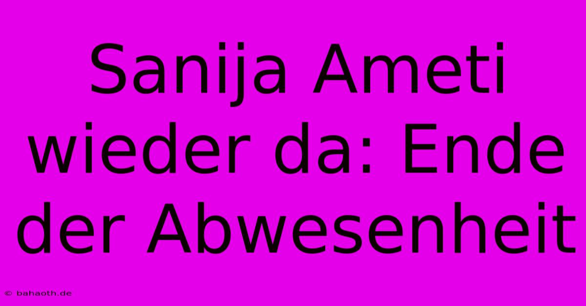 Sanija Ameti Wieder Da: Ende Der Abwesenheit