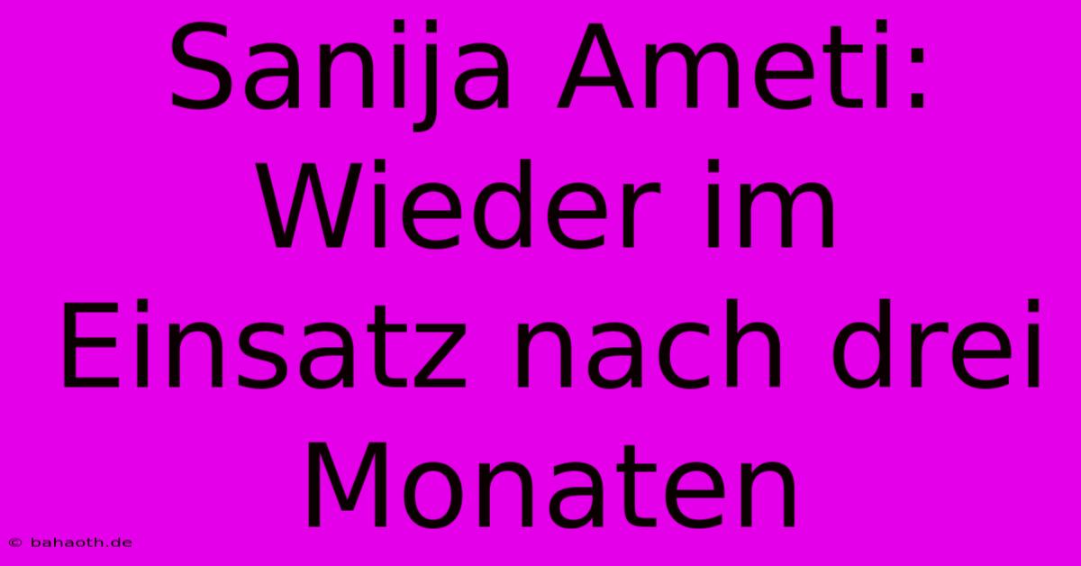 Sanija Ameti: Wieder Im Einsatz Nach Drei Monaten