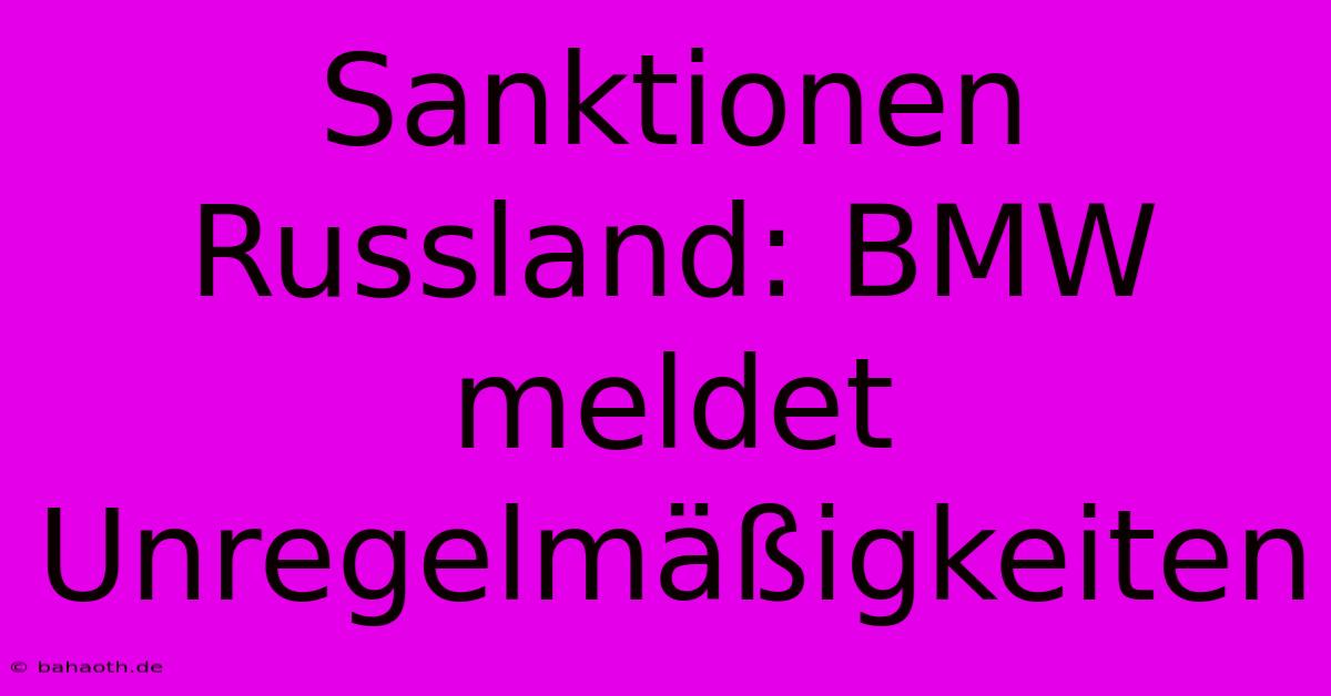 Sanktionen Russland: BMW Meldet Unregelmäßigkeiten