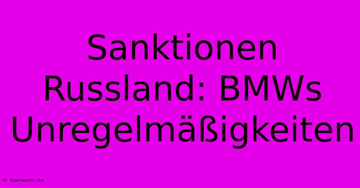 Sanktionen Russland: BMWs Unregelmäßigkeiten