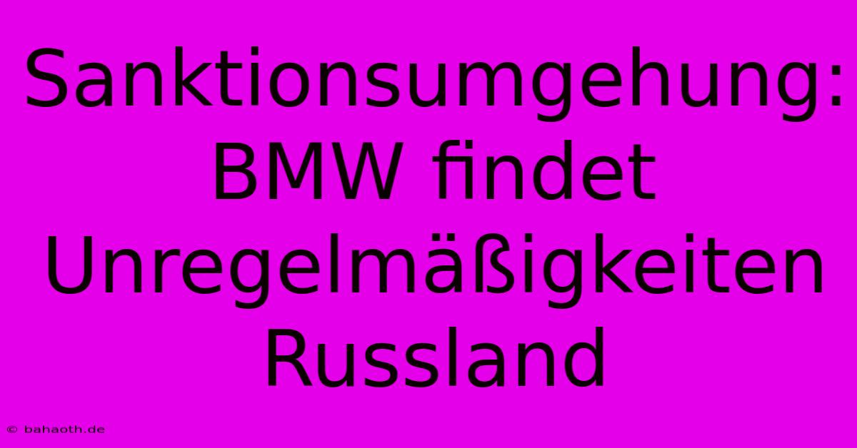 Sanktionsumgehung: BMW Findet Unregelmäßigkeiten Russland