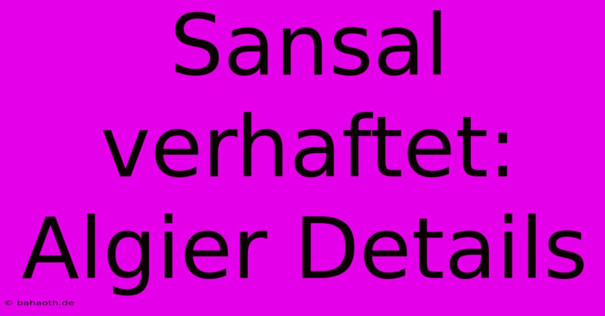 Sansal Verhaftet: Algier Details