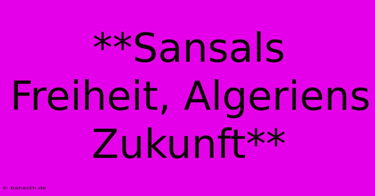 **Sansals Freiheit, Algeriens Zukunft**