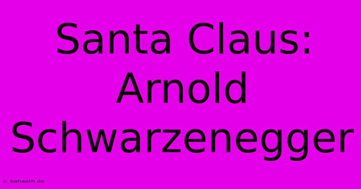 Santa Claus: Arnold Schwarzenegger