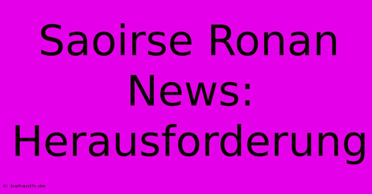 Saoirse Ronan News: Herausforderung