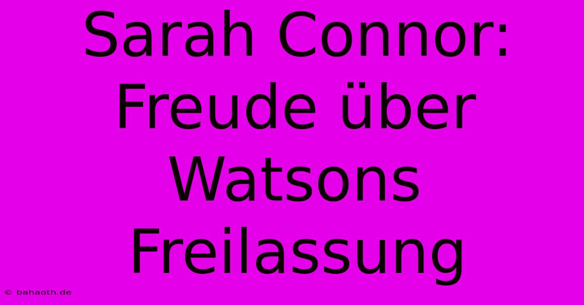 Sarah Connor: Freude Über Watsons Freilassung