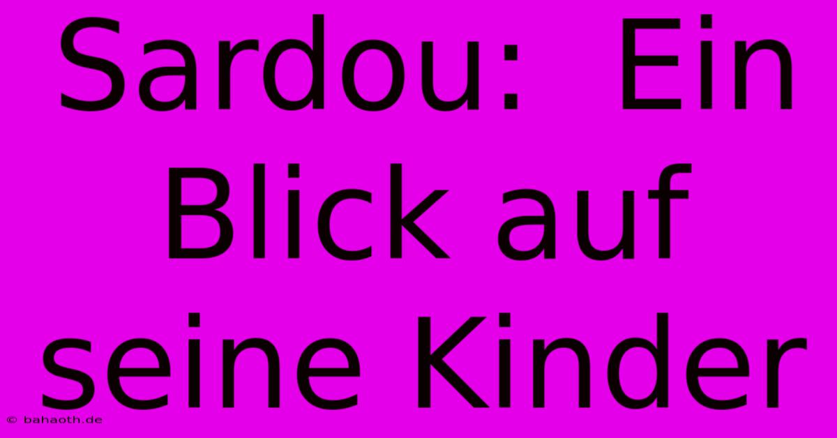 Sardou:  Ein Blick Auf Seine Kinder