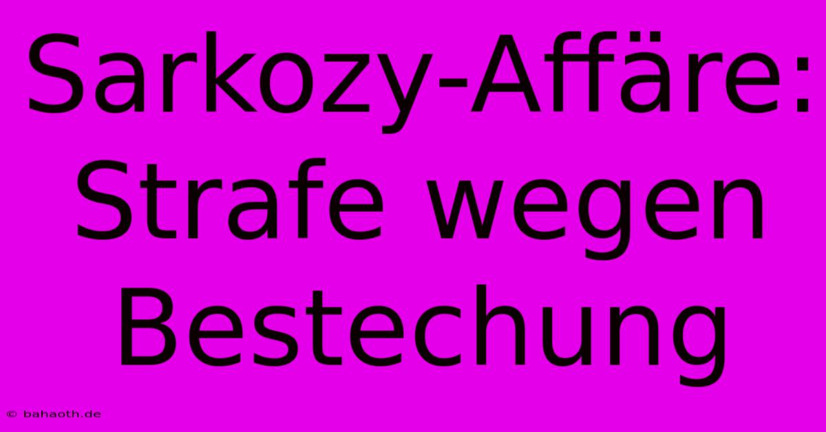 Sarkozy-Affäre: Strafe Wegen Bestechung