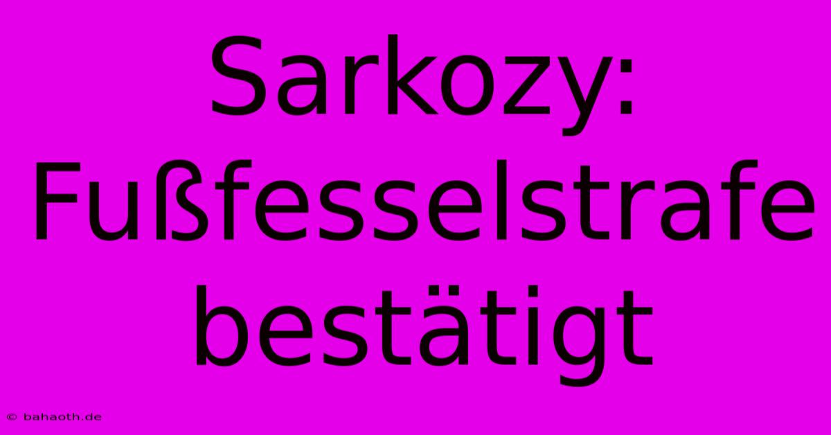 Sarkozy:  Fußfesselstrafe Bestätigt