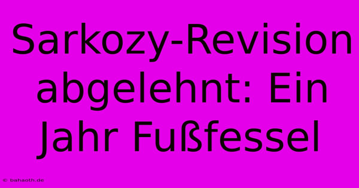 Sarkozy-Revision Abgelehnt: Ein Jahr Fußfessel