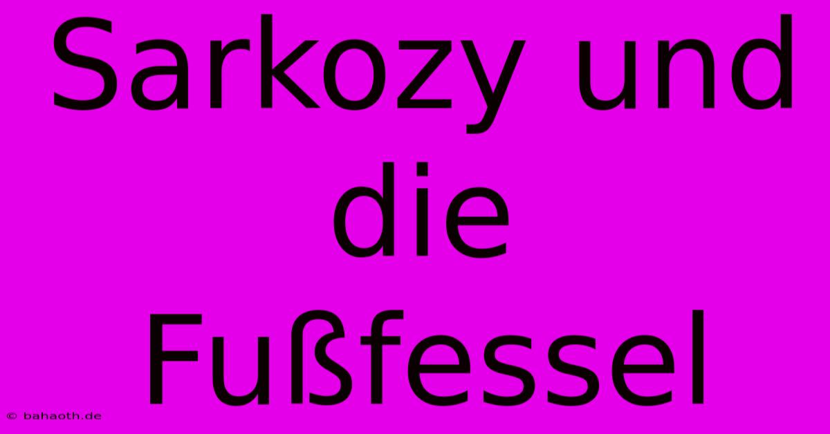 Sarkozy Und Die Fußfessel