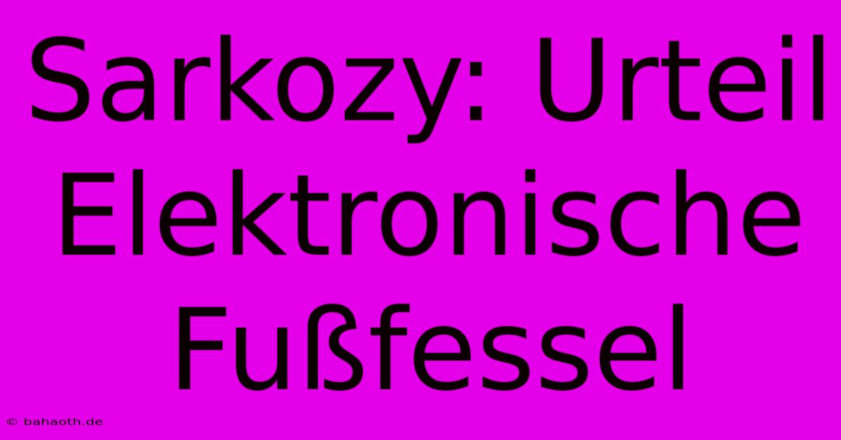 Sarkozy: Urteil Elektronische Fußfessel