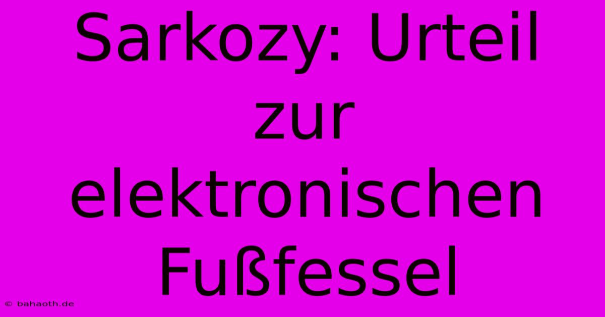 Sarkozy: Urteil Zur Elektronischen Fußfessel