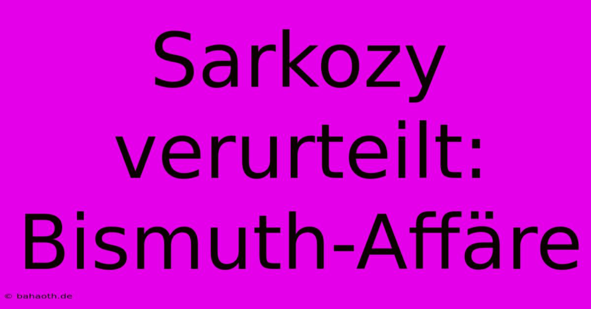 Sarkozy Verurteilt: Bismuth-Affäre