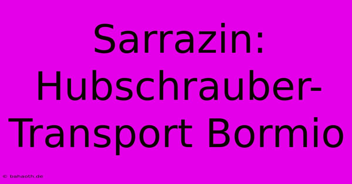 Sarrazin: Hubschrauber-Transport Bormio