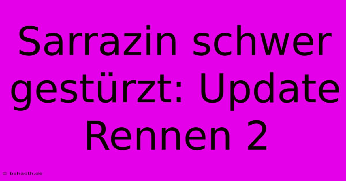 Sarrazin Schwer Gestürzt: Update Rennen 2