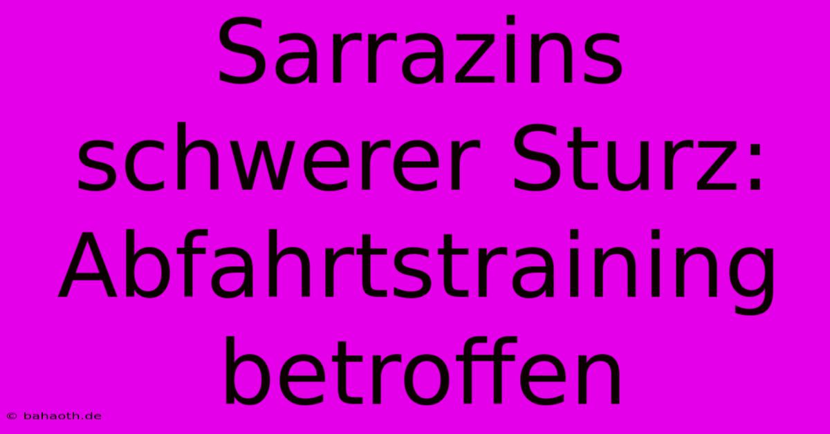 Sarrazins Schwerer Sturz: Abfahrtstraining Betroffen