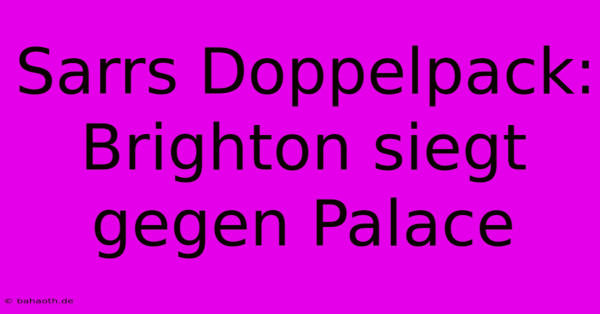 Sarrs Doppelpack: Brighton Siegt Gegen Palace