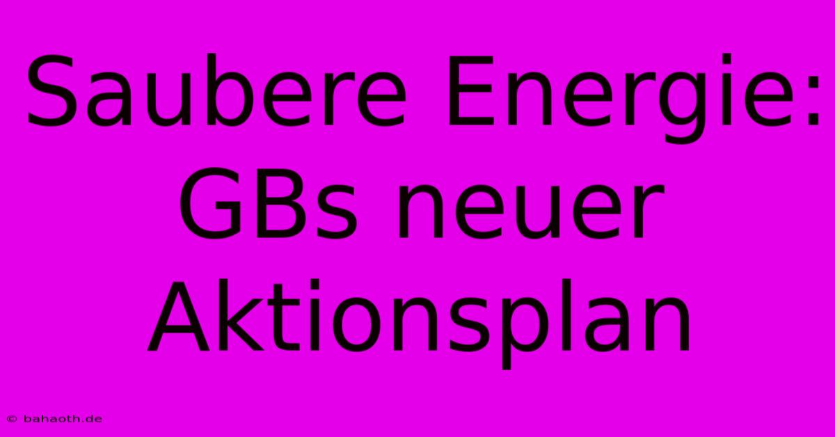 Saubere Energie: GBs Neuer Aktionsplan