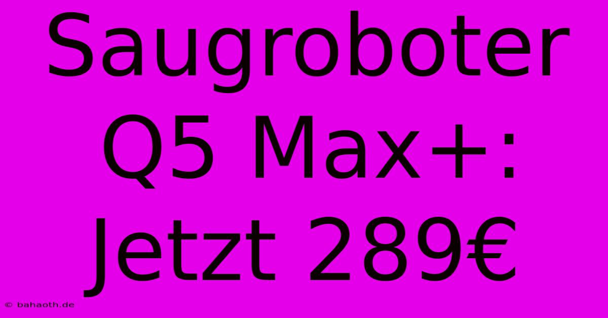 Saugroboter Q5 Max+: Jetzt 289€