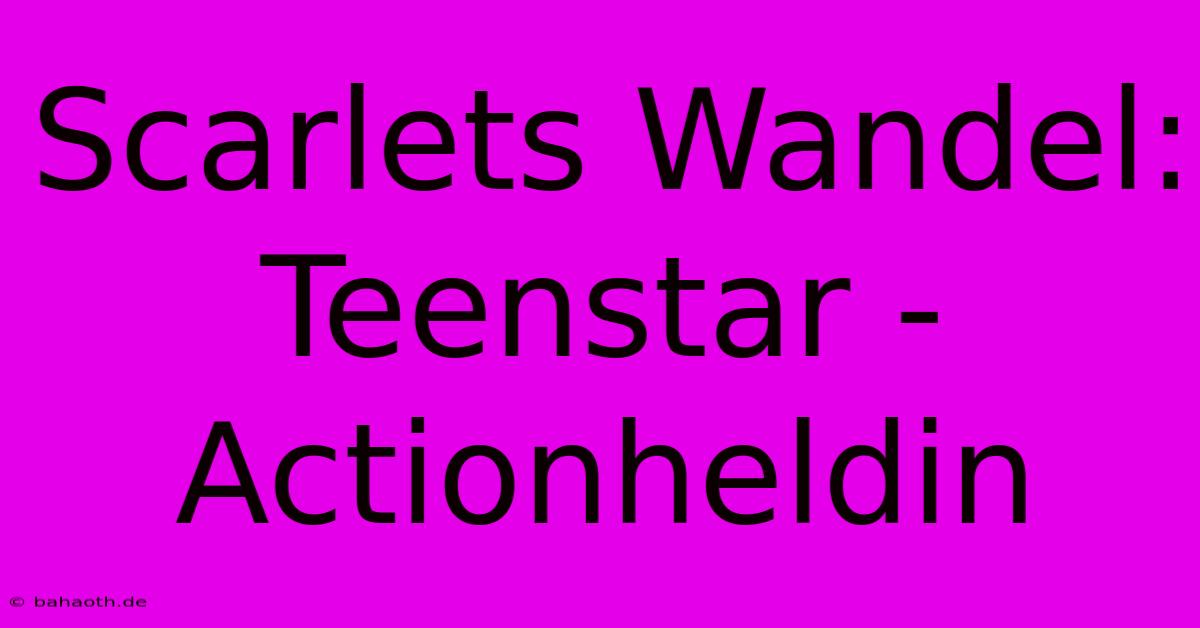 Scarlets Wandel: Teenstar - Actionheldin