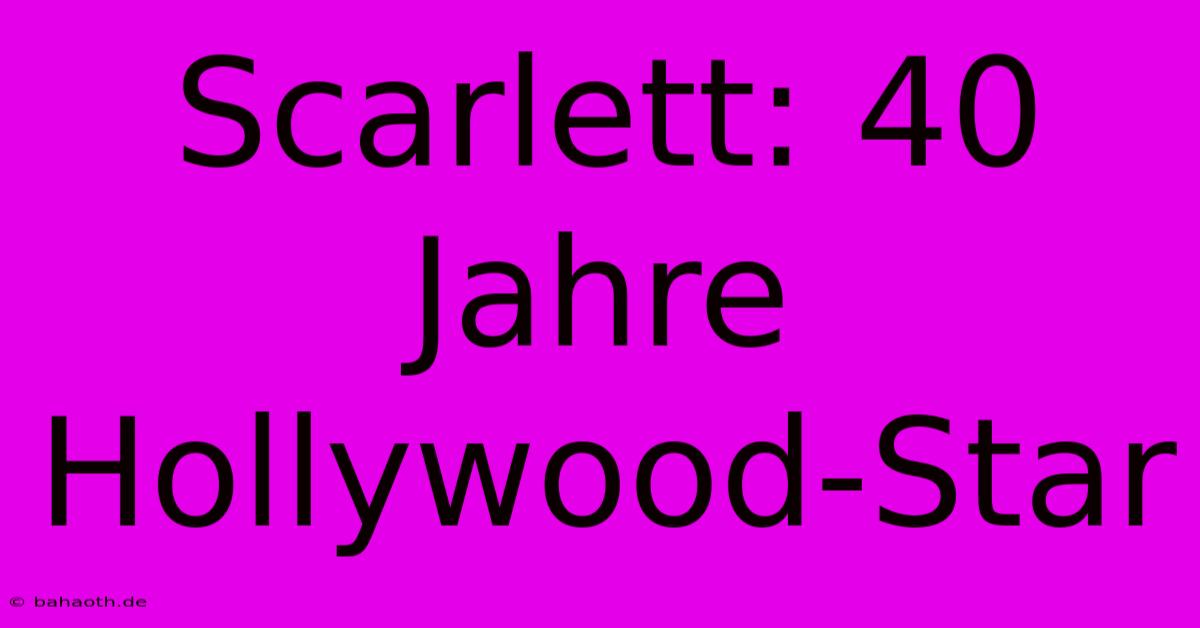 Scarlett: 40 Jahre Hollywood-Star