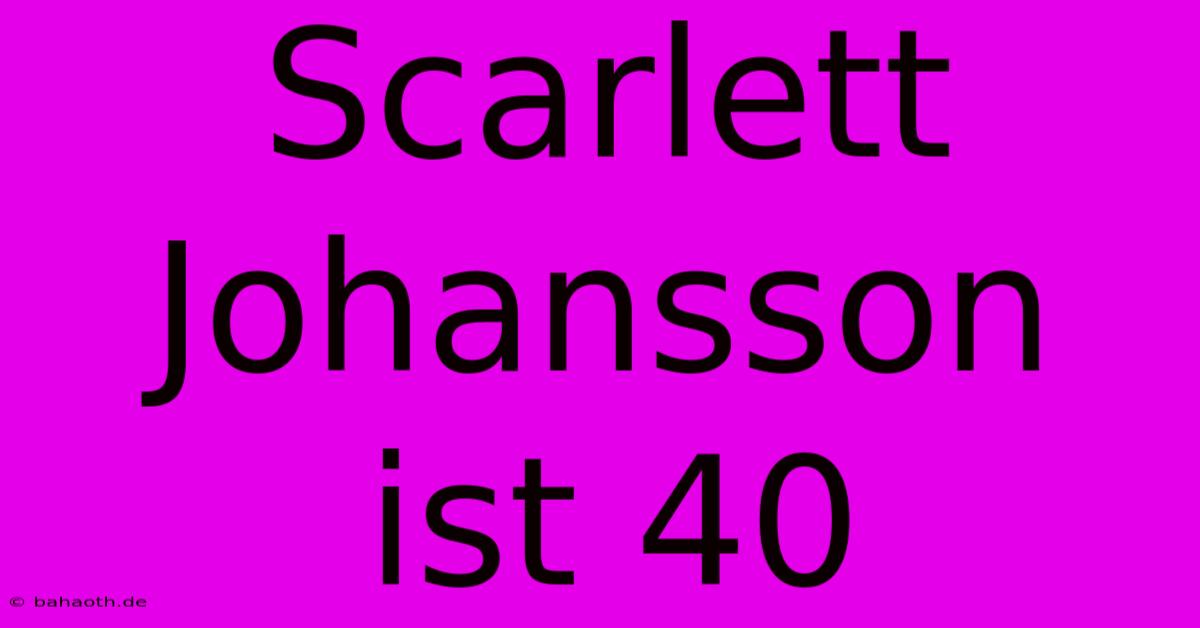 Scarlett Johansson Ist 40