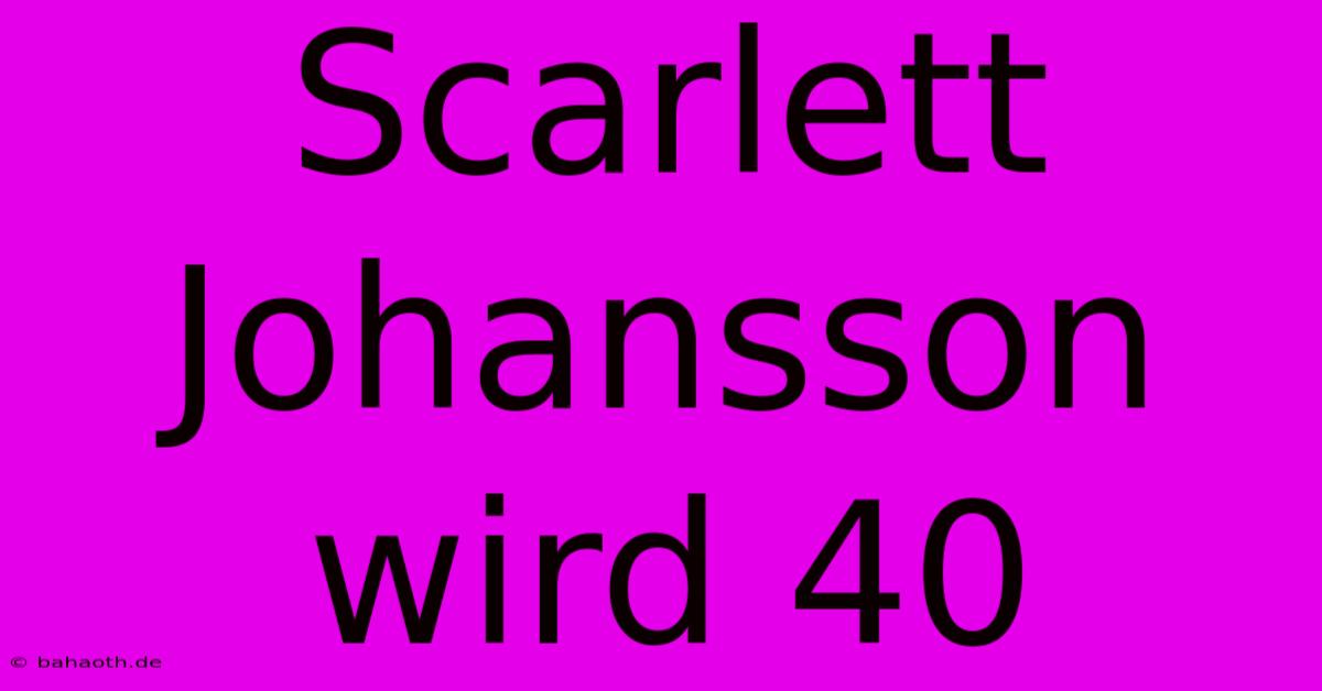 Scarlett Johansson Wird 40