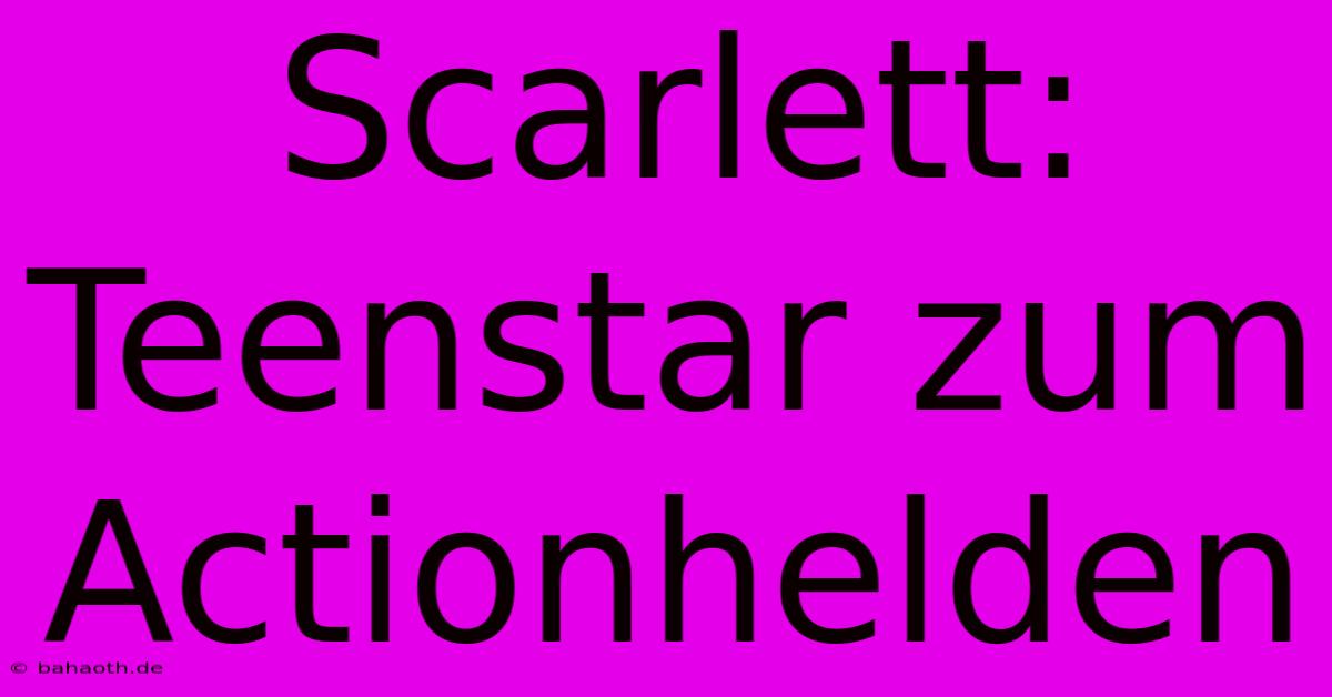 Scarlett: Teenstar Zum Actionhelden