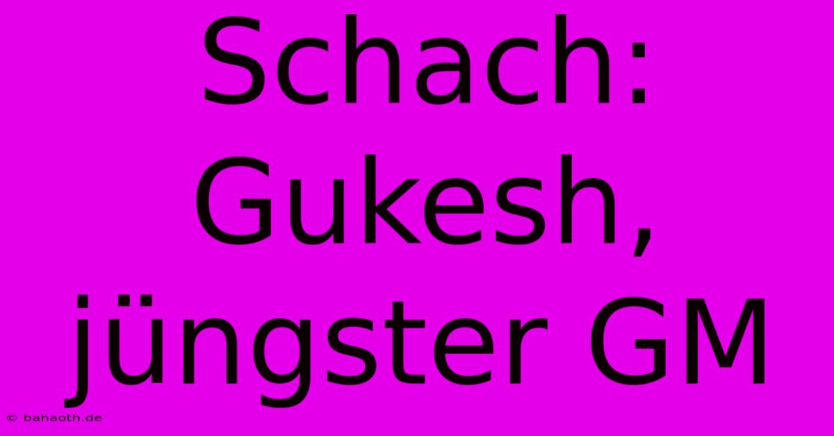 Schach: Gukesh, Jüngster GM