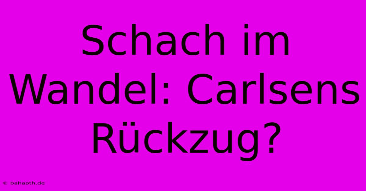 Schach Im Wandel: Carlsens Rückzug?