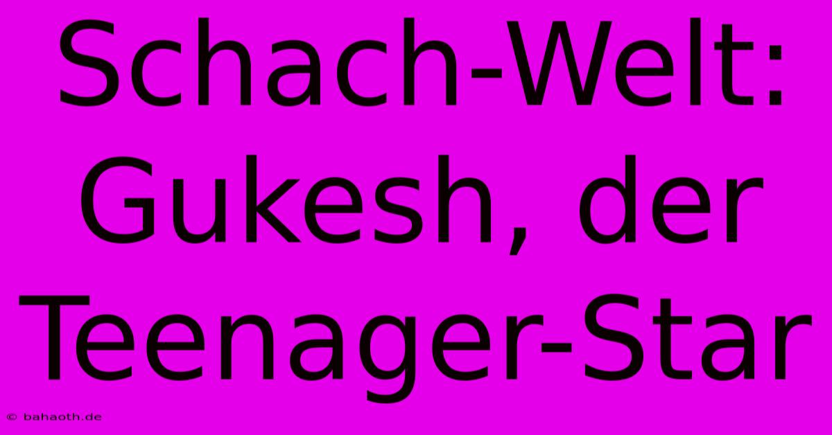 Schach-Welt: Gukesh, Der Teenager-Star