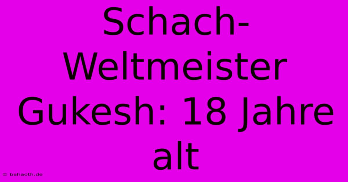 Schach-Weltmeister Gukesh: 18 Jahre Alt