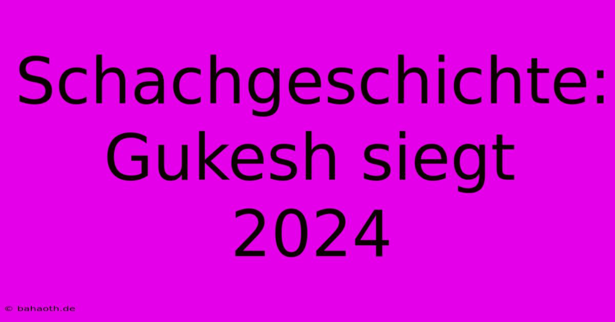 Schachgeschichte: Gukesh Siegt 2024