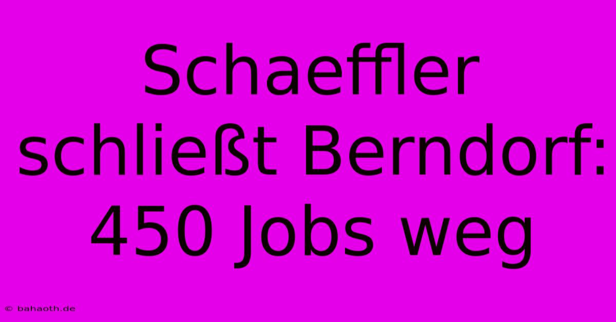 Schaeffler Schließt Berndorf: 450 Jobs Weg