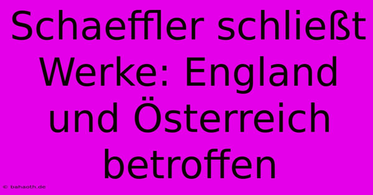 Schaeffler Schließt Werke: England Und Österreich Betroffen