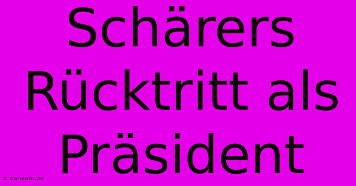 Schärers Rücktritt Als Präsident