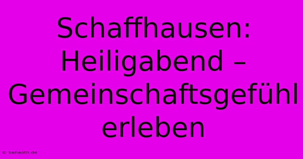 Schaffhausen:  Heiligabend –  Gemeinschaftsgefühl Erleben