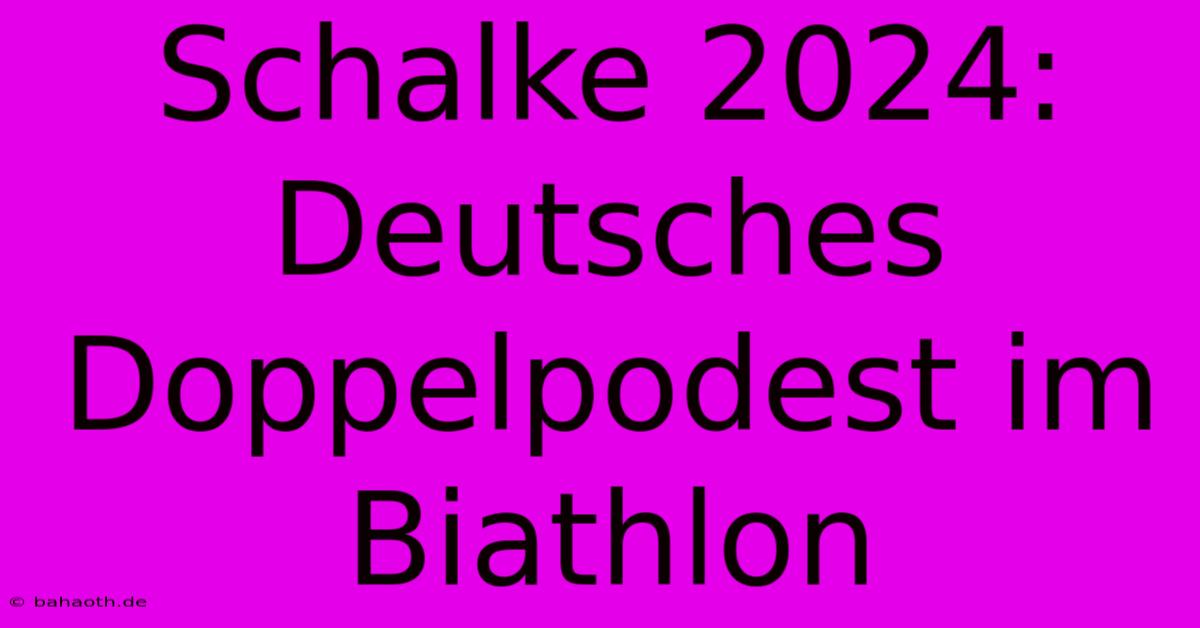 Schalke 2024: Deutsches Doppelpodest Im Biathlon