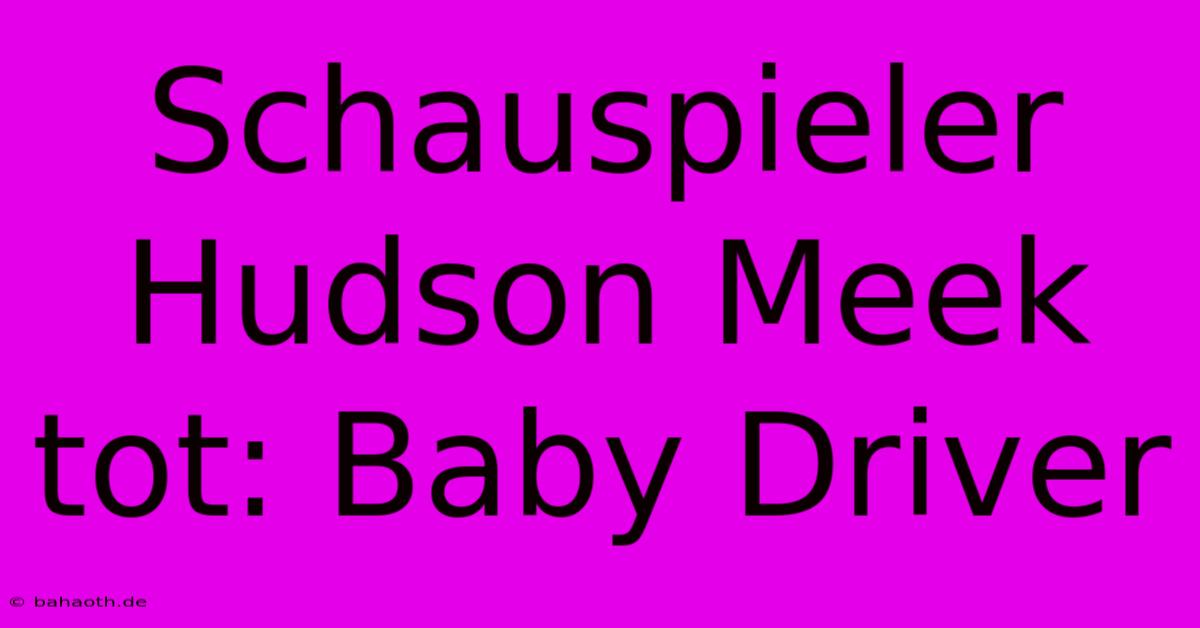 Schauspieler Hudson Meek Tot: Baby Driver