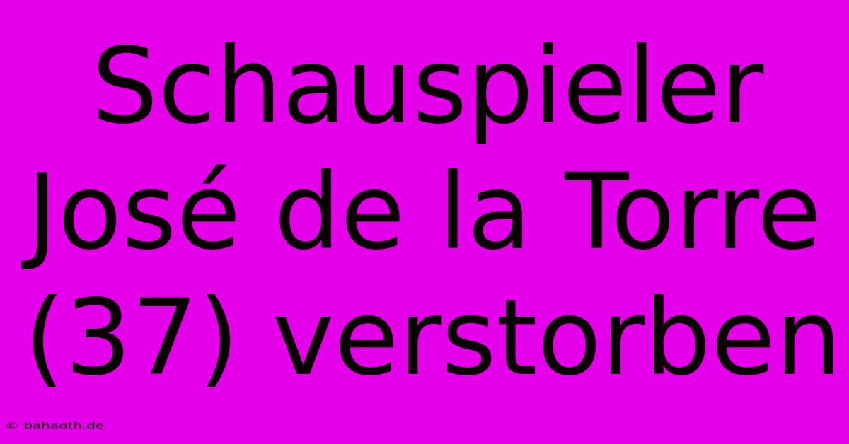 Schauspieler José De La Torre (37) Verstorben