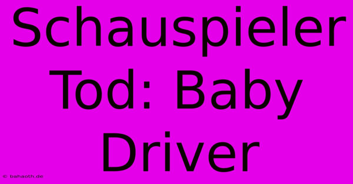 Schauspieler Tod: Baby Driver