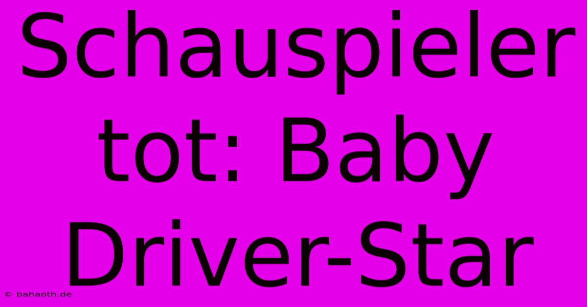 Schauspieler Tot: Baby Driver-Star