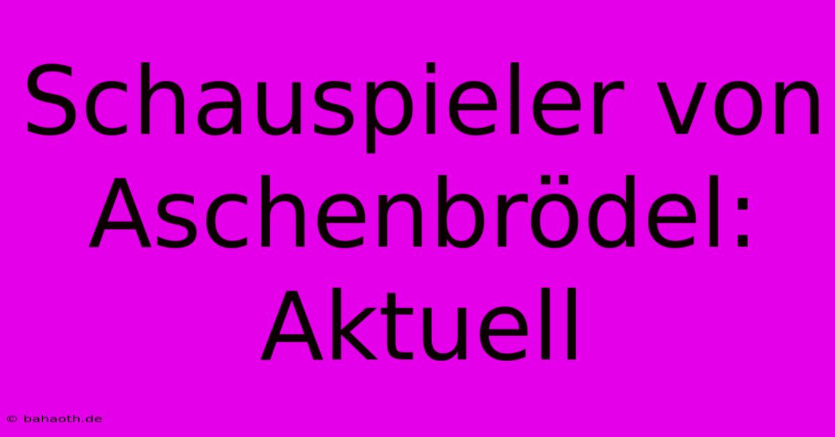 Schauspieler Von Aschenbrödel: Aktuell