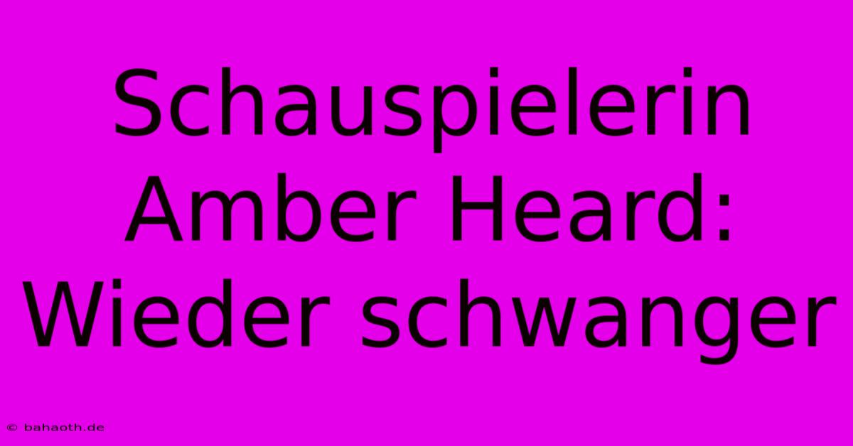 Schauspielerin Amber Heard: Wieder Schwanger