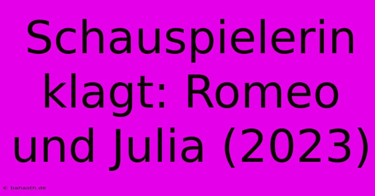 Schauspielerin Klagt: Romeo Und Julia (2023)